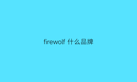 firewolf什么品牌(firefirst什么牌子)